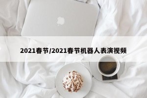 2021春节/2021春节机器人表演视频