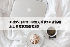 31省昨日新增900例无症状/31省新增本土无症状感染者2例