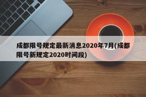 成都限号规定最新消息2020年7月(成都限号新规定2020时间段)