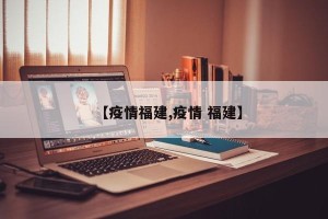 【疫情福建,疫情 福建】