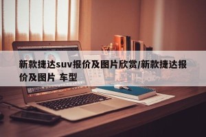 新款捷达suv报价及图片欣赏/新款捷达报价及图片 车型