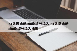 31省区市新增8例境外输入/31省区市新增8例境外输入病例