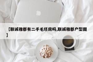 【联诚雅郡有二手毛坯房吗,联诚雅郡户型图】