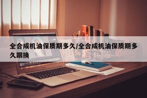 全合成机油保质期多久/全合成机油保质期多久跟换