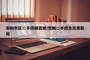 安顺市区二手房精装修/安顺二手房急出售新房