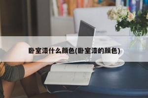 卧室漆什么颜色(卧室漆的颜色)