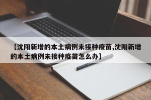 【沈阳新增的本土病例未接种疫苗,沈阳新增的本土病例未接种疫苗怎么办】