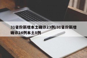31省份新增本土确诊23例/31省份新增确诊24例本土8例