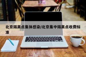 北京隔离点集体感染/北京集中隔离点收费标准