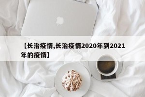【长治疫情,长治疫情2020年到2021年的疫情】