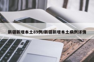 新疆新增本土89例/新疆新增本土病例详情