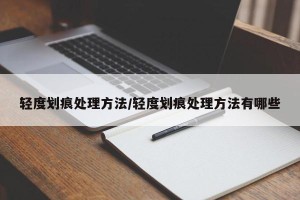 轻度划痕处理方法/轻度划痕处理方法有哪些