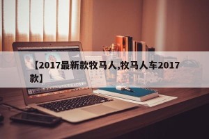 【2017最新款牧马人,牧马人车2017款】
