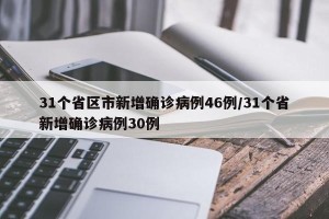 31个省区市新增确诊病例46例/31个省新增确诊病例30例