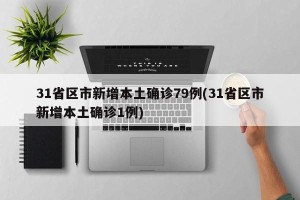 31省区市新增本土确诊79例(31省区市新增本土确诊1例)