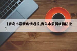 【青岛市最新疫情通报,青岛市最新疫情防控】