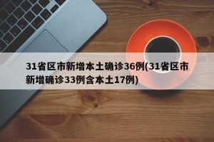 31省区市新增本土确诊36例(31省区市新增确诊33例含本土17例)