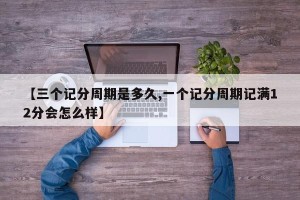 【三个记分周期是多久,一个记分周期记满12分会怎么样】