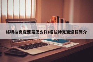 格特拉克变速箱怎么样/格拉特克变速箱简介