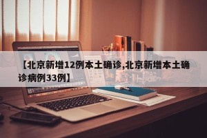 【北京新增12例本土确诊,北京新增本土确诊病例33例】
