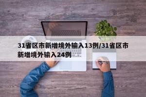 31省区市新增境外输入13例/31省区市新增境外输入24例