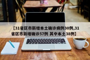 【31省区市新增本土确诊病例30例,31省区市新增确诊57例 其中本土38例】