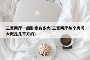 三室两厅一般卧室有多大(三室两厅每个房间大概是几平方的)