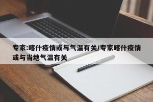专家:喀什疫情或与气温有关/专家喀什疫情或与当地气温有关