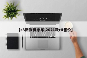 【r8新款概念车,2021款r8售价】