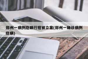 郑州一病例隐瞒行程被立案(郑州一确诊病例隐瞒)