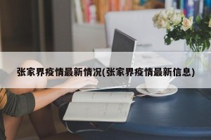 张家界疫情最新情况(张家界疫情最新信息)