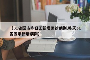 【31省区市昨日无新增确诊病例,昨天31省区市新增病例】