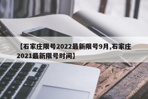 【石家庄限号2022最新限号9月,石家庄2021最新限号时间】