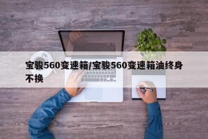 宝骏560变速箱/宝骏560变速箱油终身不换