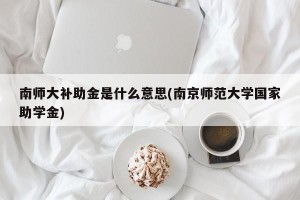 南师大补助金是什么意思(南京师范大学国家助学金)
