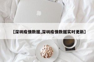 【深圳疫情数据,深圳疫情数据实时更新】
