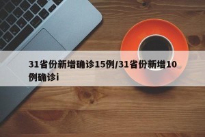 31省份新增确诊15例/31省份新增10例确诊i