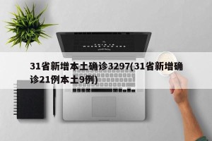 31省新增本土确诊3297(31省新增确诊21例本土9例)