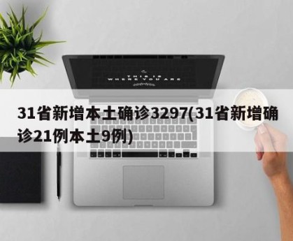 31省新增本土确诊3297(31省新增确诊21例本土9例)
