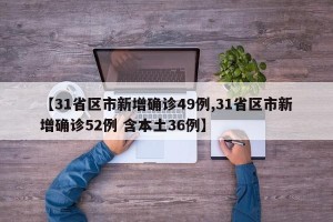 【31省区市新增确诊49例,31省区市新增确诊52例 含本土36例】