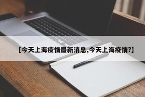 【今天上海疫情最新消息,今天上海疫情?】