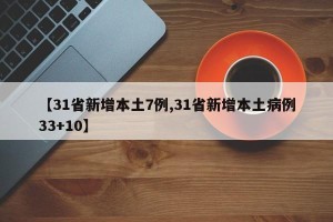 【31省新增本土7例,31省新增本土病例33+10】