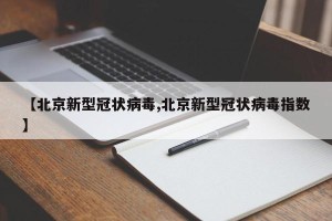 【北京新型冠状病毒,北京新型冠状病毒指数】