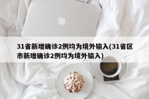 31省新增确诊2例均为境外输入(31省区市新增确诊2例均为境外输入)