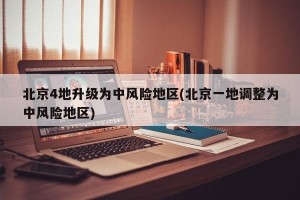 北京4地升级为中风险地区(北京一地调整为中风险地区)
