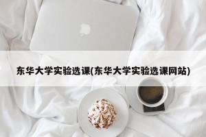 东华大学实验选课(东华大学实验选课网站)