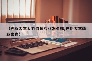 【巴斯大学人力资源专业怎么样,巴斯大学毕业去向】