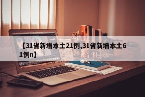 【31省新增本土21例,31省新增本土61例n】
