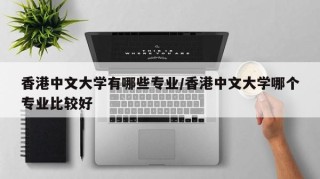 香港中文大学有哪些专业/香港中文大学哪个专业比较好