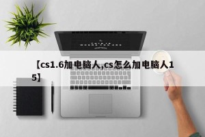 【cs1.6加电脑人,cs怎么加电脑人15】